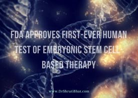 usfda approves first-ever test of embroynic stem cell based therapy by dr shruti bhat