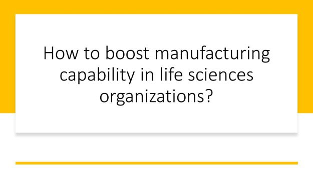 how to boost manufacturing capability in life sciences organizations