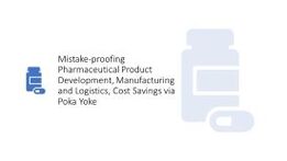 mistake-proofing pharmaceutical product development, manufacturing and logistics and cost savings via poka yoke