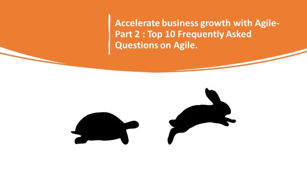  Accelerate business growth with Agile Part 2: Top 10 Frequently Asked Questions on Agile.