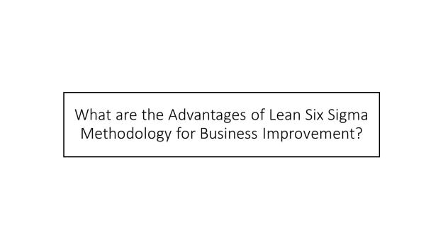 what are the advantages of lean six sigma methodology for business improvement