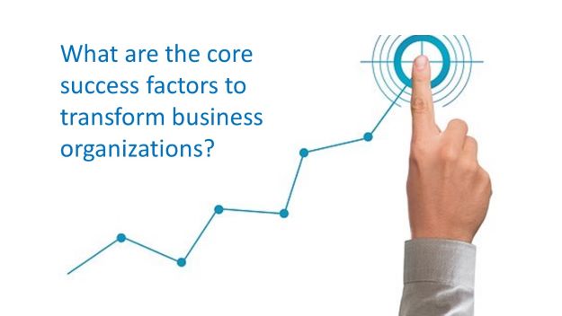 what are the core success factors to transform business organizations